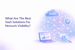 What Are The Best SaaS Solutions For Network Visibility?